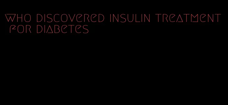 who discovered insulin treatment for diabetes