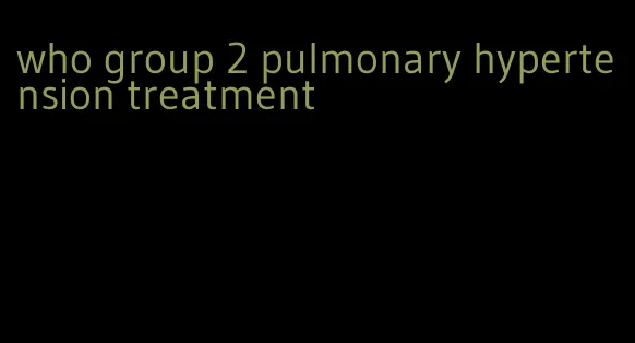 who group 2 pulmonary hypertension treatment