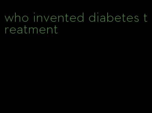 who invented diabetes treatment