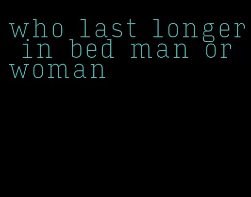 who last longer in bed man or woman