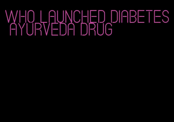who launched diabetes ayurveda drug