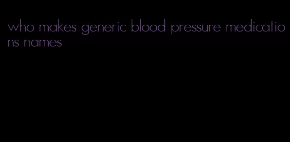who makes generic blood pressure medications names