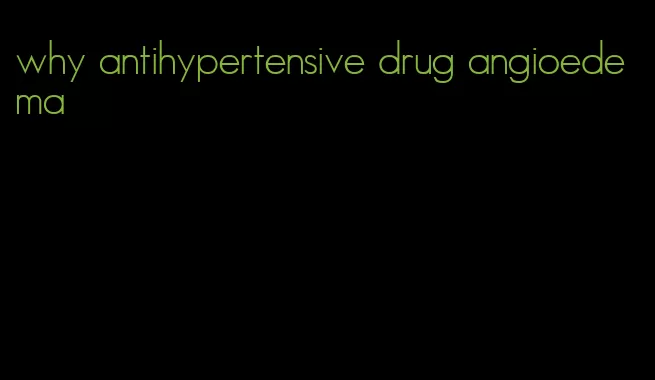 why antihypertensive drug angioedema