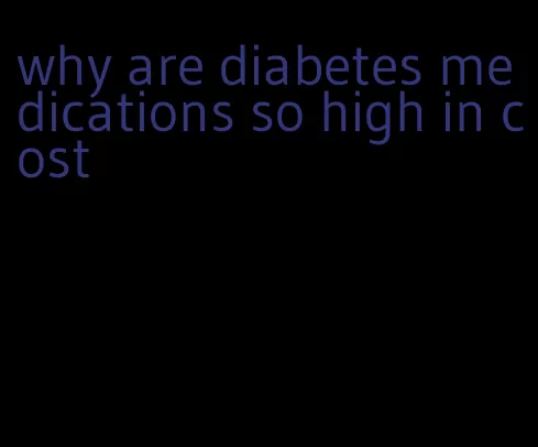 why are diabetes medications so high in cost