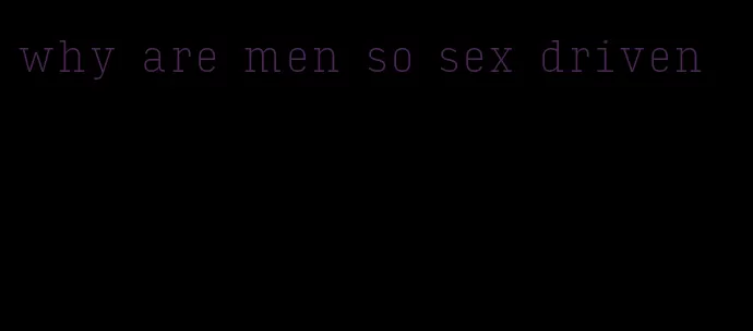 why are men so sex driven