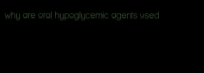 why are oral hypoglycemic agents used