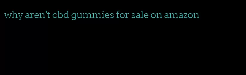 why aren't cbd gummies for sale on amazon