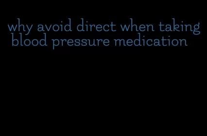 why avoid direct when taking blood pressure medication