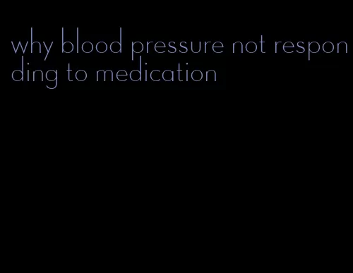 why blood pressure not responding to medication