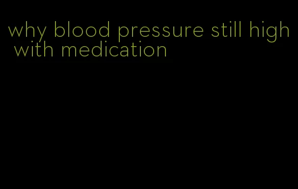 why blood pressure still high with medication