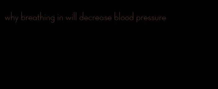 why breathing in will decrease blood pressure