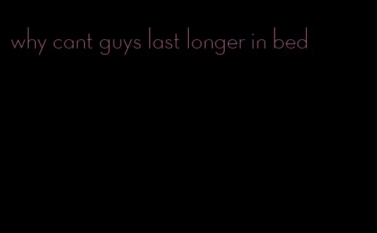 why cant guys last longer in bed