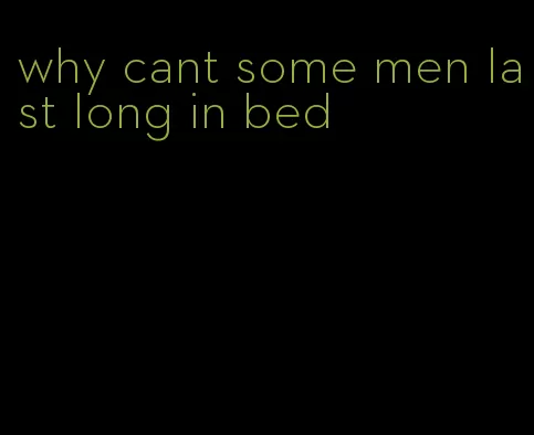 why cant some men last long in bed