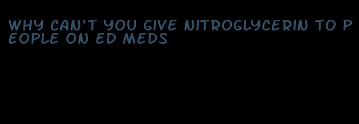 why can't you give nitroglycerin to people on ed meds