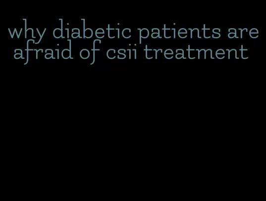 why diabetic patients are afraid of csii treatment