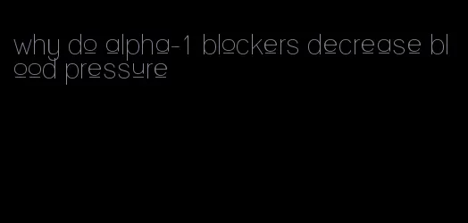 why do alpha-1 blockers decrease blood pressure
