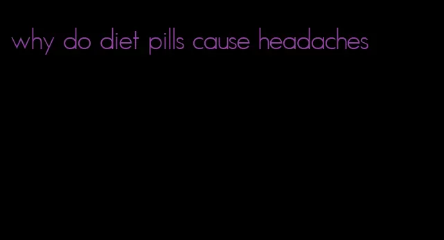 why do diet pills cause headaches