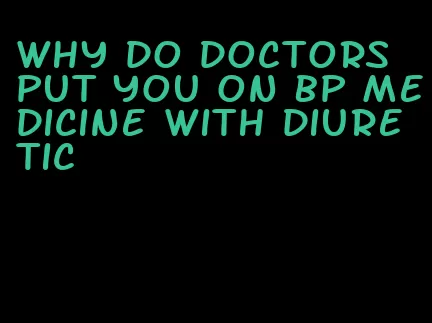 why do doctors put you on bp medicine with diuretic