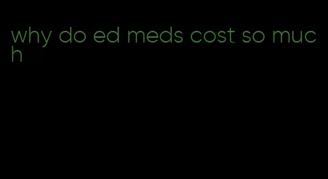 why do ed meds cost so much