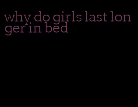 why do girls last longer in bed
