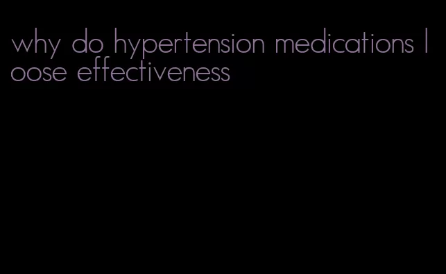 why do hypertension medications loose effectiveness