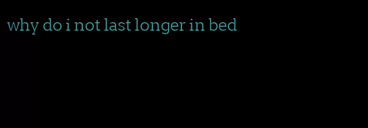 why do i not last longer in bed