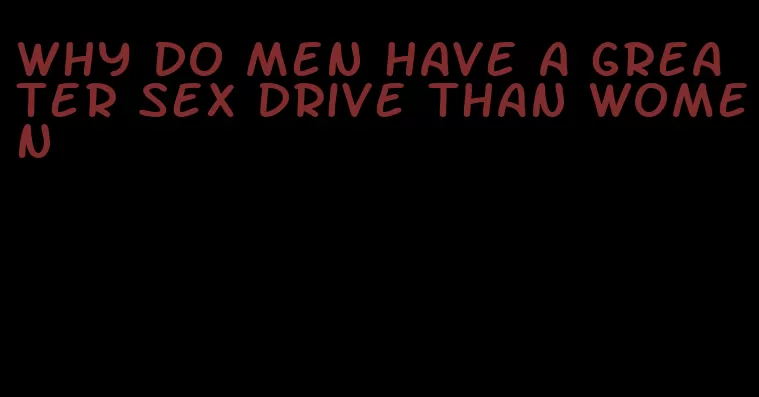 why do men have a greater sex drive than women