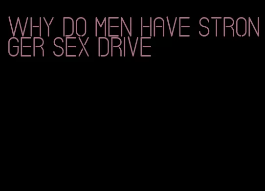 why do men have stronger sex drive