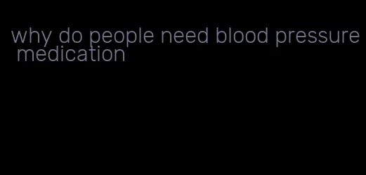 why do people need blood pressure medication