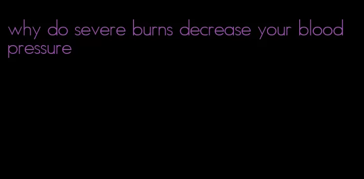 why do severe burns decrease your blood pressure