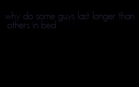 why do some guys last longer than others in bed