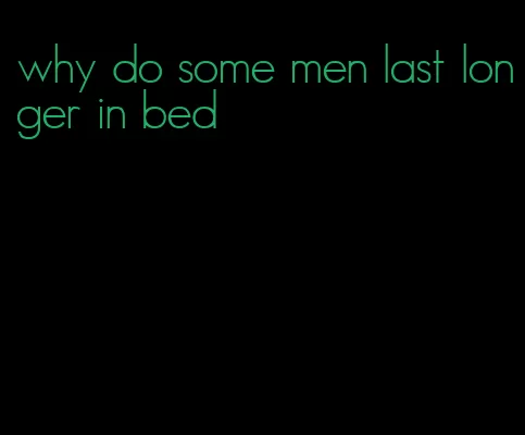 why do some men last longer in bed