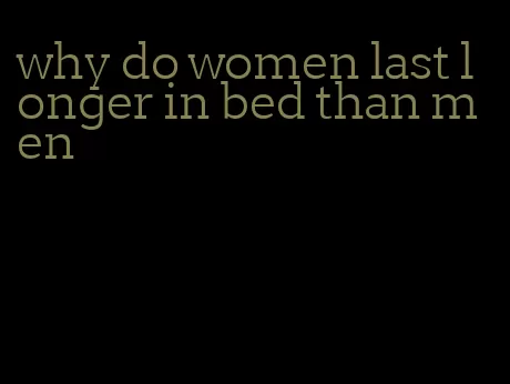 why do women last longer in bed than men