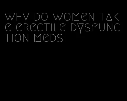 why do women take erectile dysfunction meds