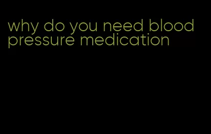 why do you need blood pressure medication