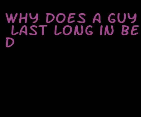 why does a guy last long in bed