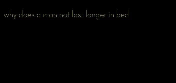 why does a man not last longer in bed