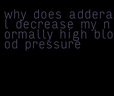 why does adderal decrease my normally high blood pressure