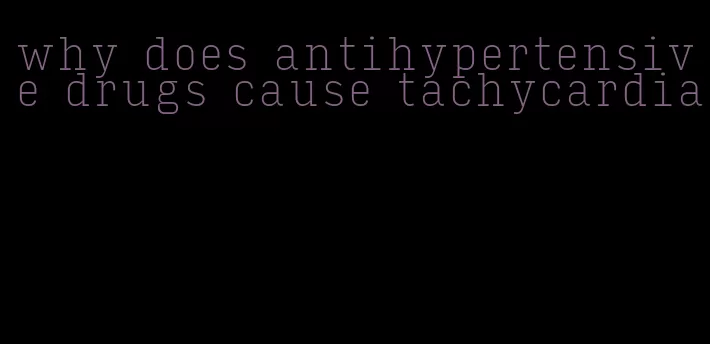 why does antihypertensive drugs cause tachycardia