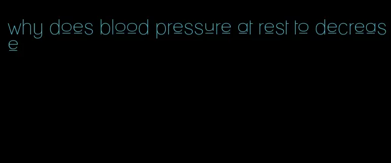 why does blood pressure at rest to decrease