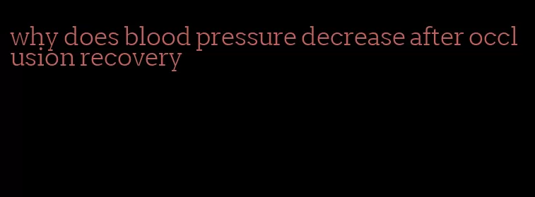 why does blood pressure decrease after occlusion recovery