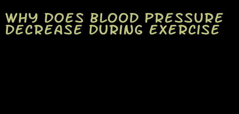 why does blood pressure decrease during exercise