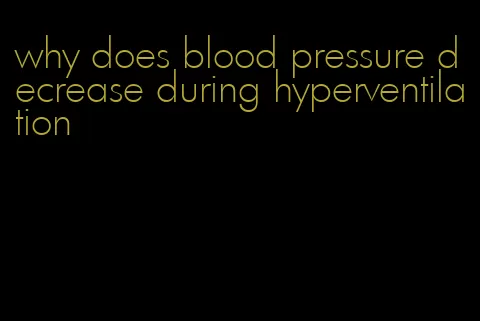 why does blood pressure decrease during hyperventilation