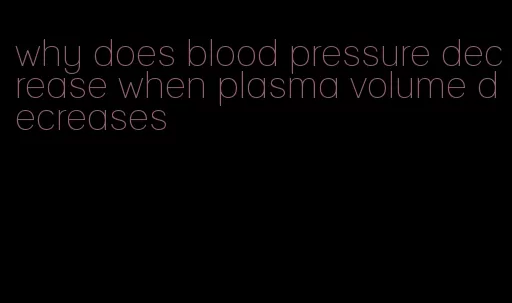 why does blood pressure decrease when plasma volume decreases