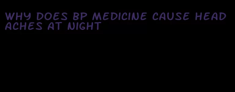 why does bp medicine cause headaches at night