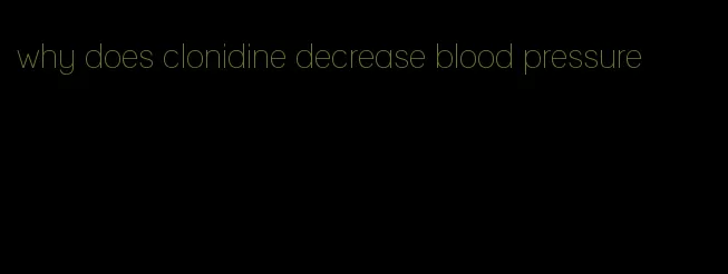 why does clonidine decrease blood pressure