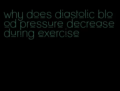 why does diastolic blood pressure decrease during exercise