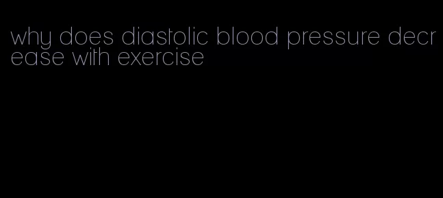 why does diastolic blood pressure decrease with exercise