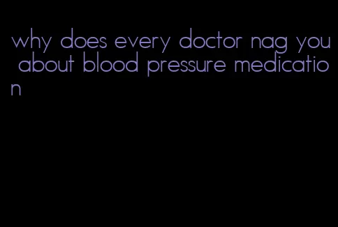 why does every doctor nag you about blood pressure medication
