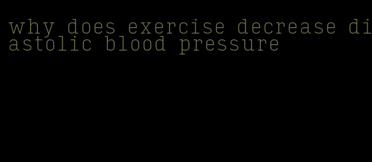 why does exercise decrease diastolic blood pressure